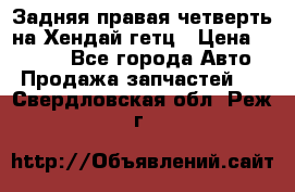 Задняя правая четверть на Хендай гетц › Цена ­ 6 000 - Все города Авто » Продажа запчастей   . Свердловская обл.,Реж г.